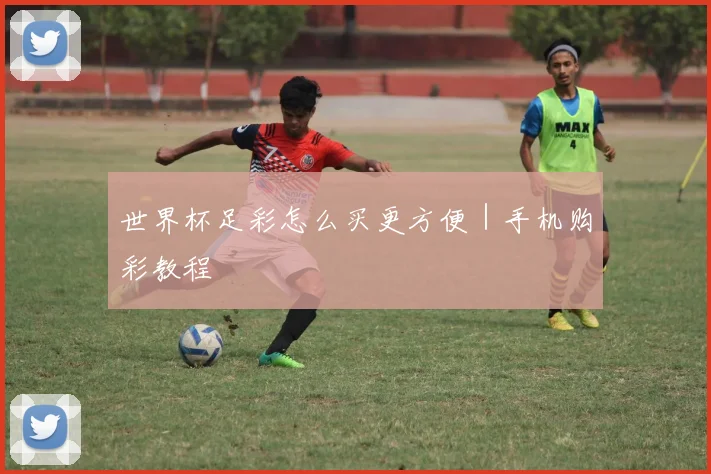 世界杯足彩怎么买更方便｜手机购彩教程