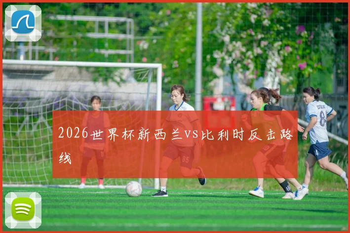2026世界杯新西兰vs比利时反击路线
