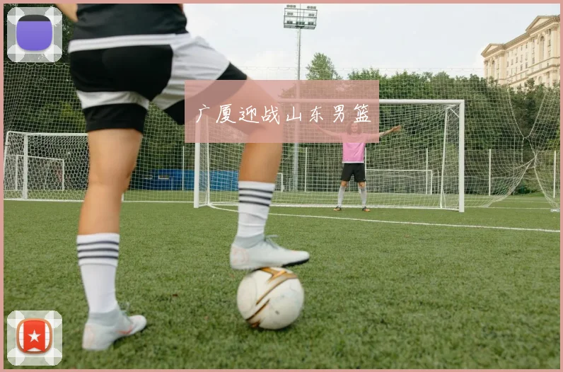 广厦迎战山东男篮
