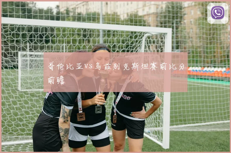 哥伦比亚vs乌兹别克斯坦赛前比分前瞻