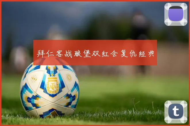 拜仁客战狼堡双红会复仇经典
