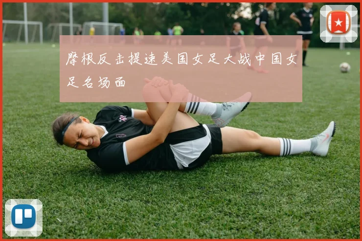 摩根反击提速美国女足大战中国女足名场面