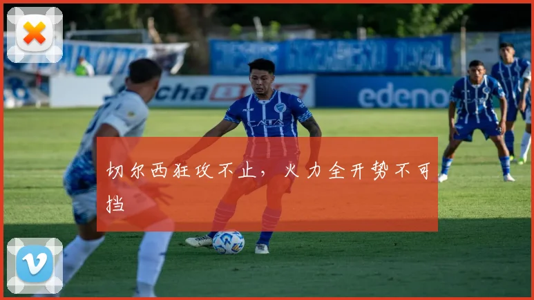 切尔西狂攻不止，火力全开势不可挡