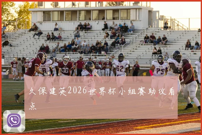 久保建英2026世界杯小组赛助攻看点