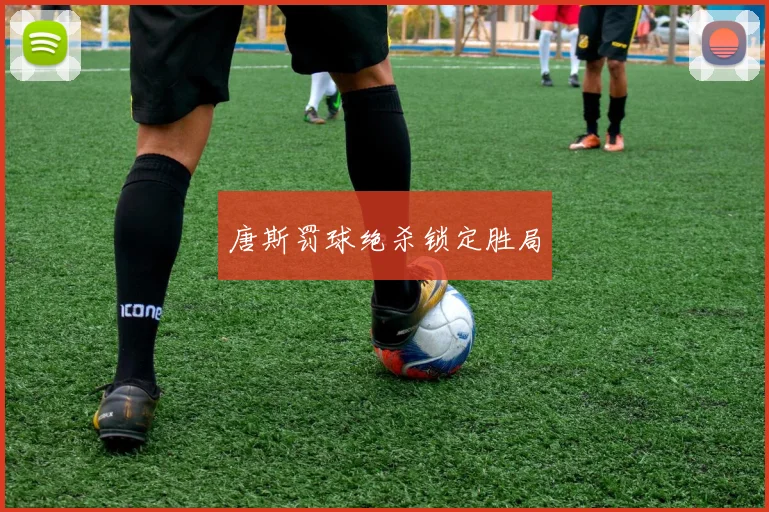 唐斯罚球绝杀锁定胜局