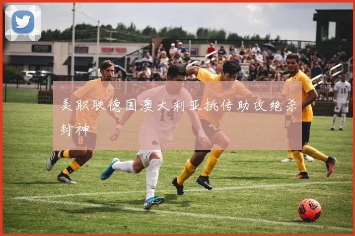 美职联德国澳大利亚挑传助攻绝杀封神