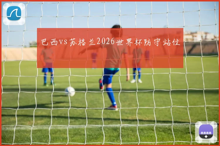 巴西vs苏格兰2026世界杯防守站位