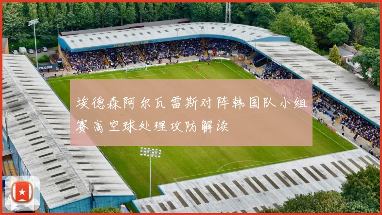 埃德森阿尔瓦雷斯对阵韩国队小组赛高空球处理攻防解读