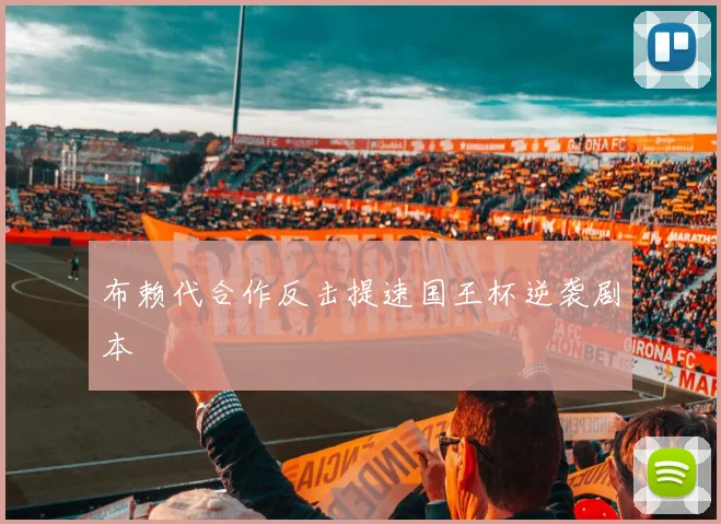 布赖代合作反击提速国王杯逆袭剧本
