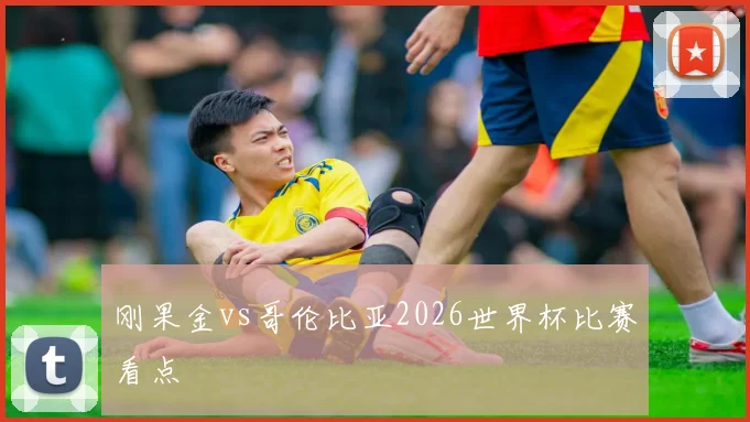 刚果金vs哥伦比亚2026世界杯比赛看点