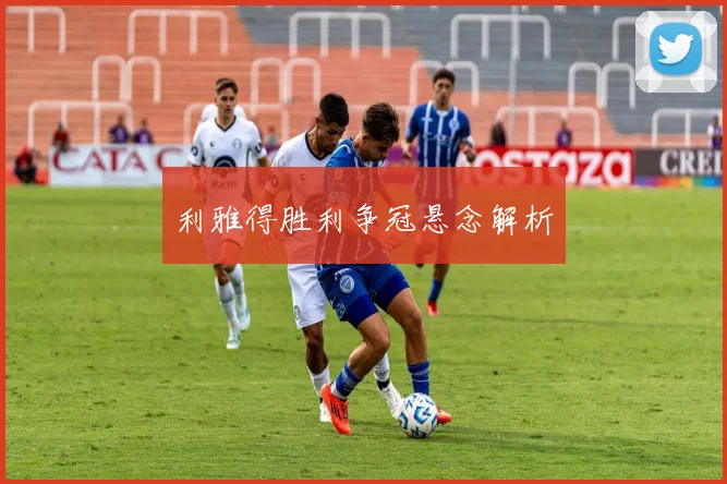 利雅得胜利争冠悬念解析