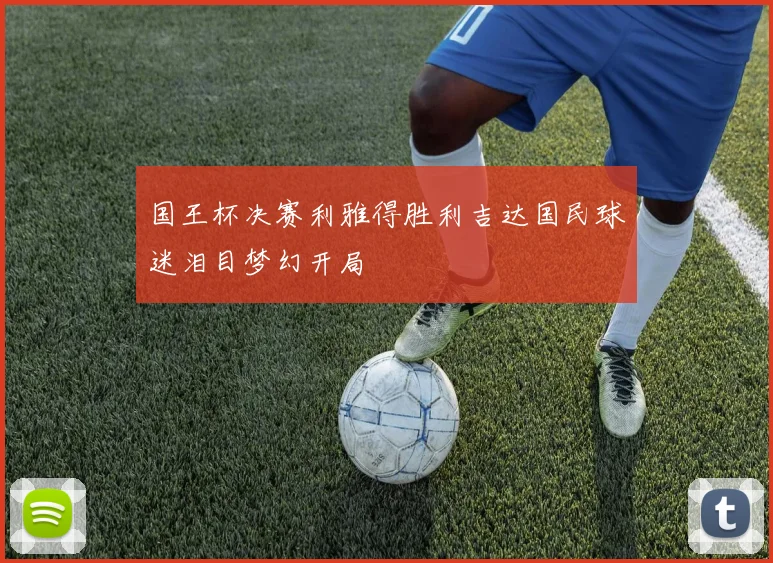 国王杯决赛利雅得胜利吉达国民球迷泪目梦幻开局