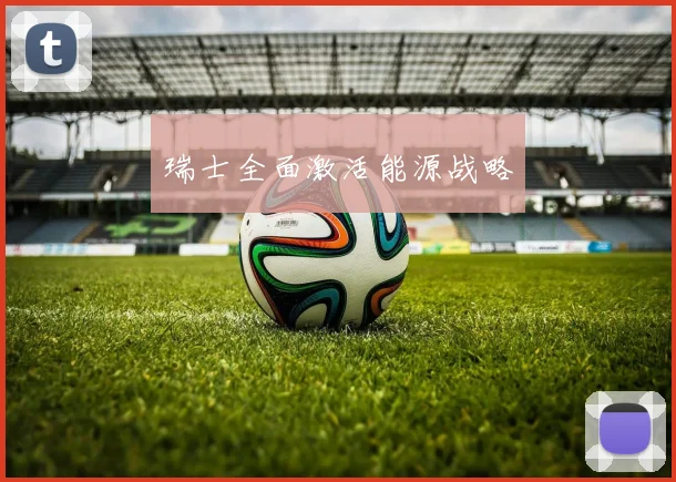 瑞士全面激活能源战略